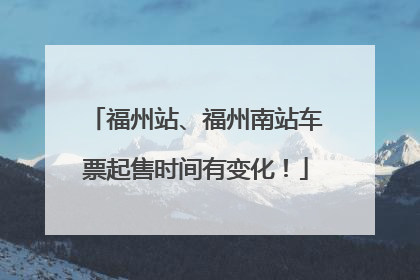 福州站、福州南站车票起售时间有变化！
