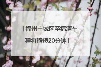 福州主城区至福清车程将缩短20分钟