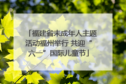 福建省未成年人主题活动福州举行 共迎“六一”国际儿童节