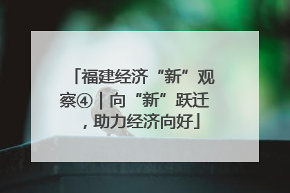 福建经济“新”观察④｜向“新”跃迁，助力经济向好