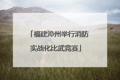 福建漳州举行消防实战化比武竞赛