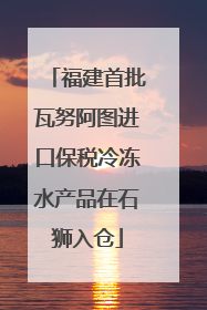 福建首批瓦努阿图进口保税冷冻水产品在石狮入仓