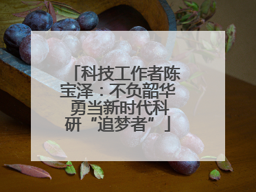 科技工作者陈宝泽：不负韶华 勇当新时代科研“追梦者”
