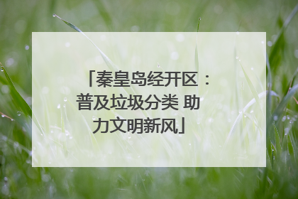 秦皇岛经开区：普及垃圾分类 助力文明新风