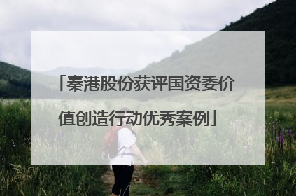 秦港股份获评国资委价值创造行动优秀案例