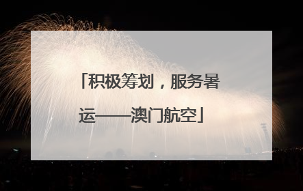 积极筹划，服务暑运——澳门航空