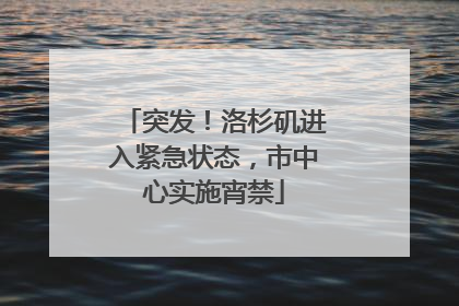突发！洛杉矶进入紧急状态，市中心实施宵禁