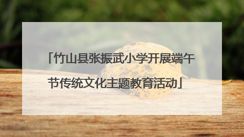 竹山县张振武小学开展端午节传统文化主题教育活动