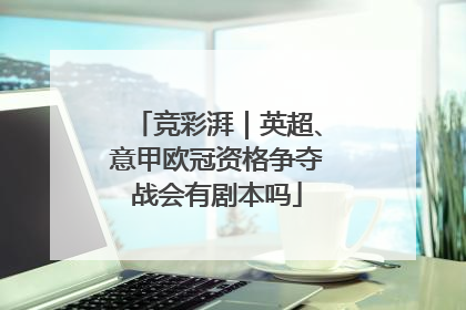 竞彩湃｜英超、意甲欧冠资格争夺战会有剧本吗