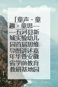 童声・童趣・童思——五河县新城实验幼儿园首届思维导图讲述嘉年华暨安徽省学前教育教研基地园项目阶段性成果展示活动