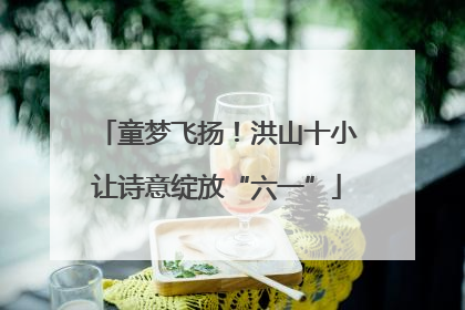 童梦飞扬！洪山十小让诗意绽放“六一”