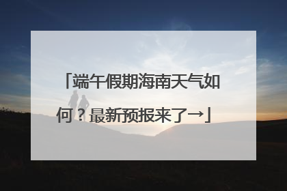 端午假期海南天气如何？最新预报来了→