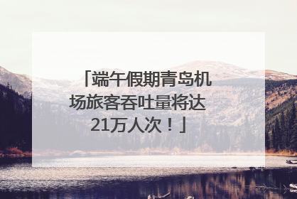 端午假期青岛机场旅客吞吐量将达21万人次！