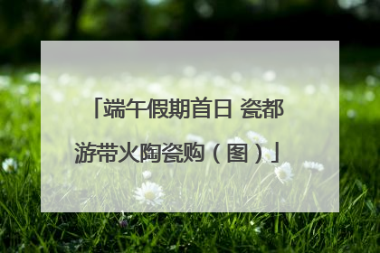 端午假期首日 瓷都游带火陶瓷购（图）