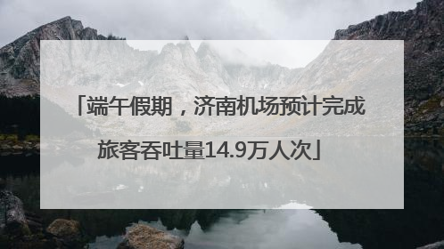 端午假期，济南机场预计完成旅客吞吐量14.9万人次