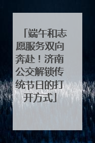 端午和志愿服务双向奔赴！济南公交解锁传统节日的打开方式