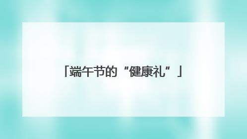 端午节的“健康礼”