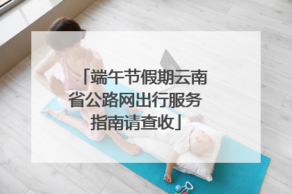 端午节假期云南省公路网出行服务指南请查收
