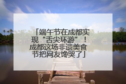 端午节在成都实现“舌尖环游”！成都这场非遗美食节把网友馋哭了