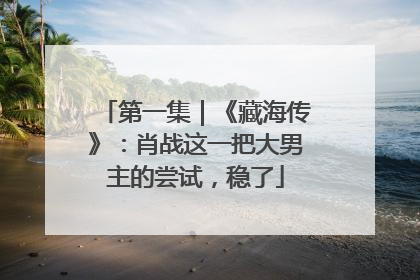 第一集｜《藏海传》：肖战这一把大男主的尝试，稳了