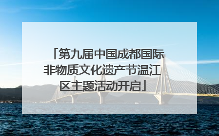 第九届中国成都国际非物质文化遗产节温江区主题活动开启