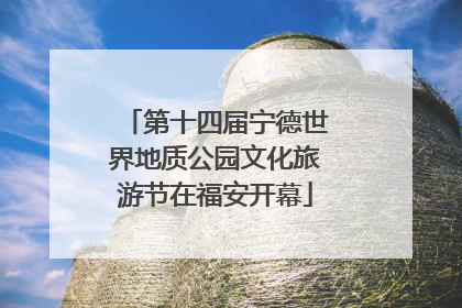 第十四届宁德世界地质公园文化旅游节在福安开幕