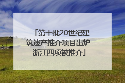 第十批20世纪建筑遗产推介项目出炉 浙江四项被推介