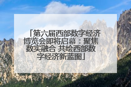 第六届西部数字经济博览会即将启幕：聚焦数实融合 共绘西部数字经济新蓝图