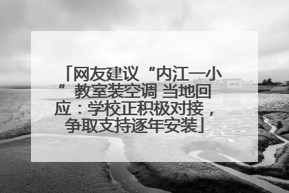 网友建议“内江一小”教室装空调 当地回应：学校正积极对接，争取支持逐年安装