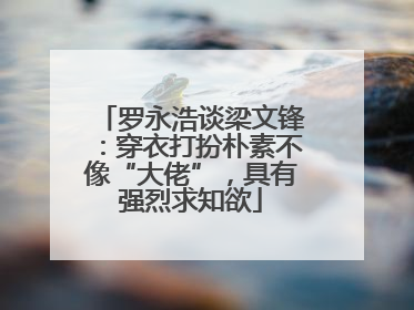 罗永浩谈梁文锋：穿衣打扮朴素不像“大佬”，具有强烈求知欲