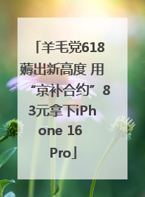 羊毛党618薅出新高度 用“京补合约”83元拿下iPhone 16 Pro