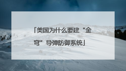 美国为什么要建“金穹”导弹防御系统
