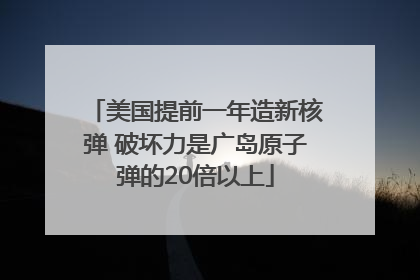 美国提前一年造新核弹 破坏力是广岛原子弹的20倍以上