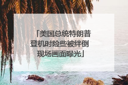 美国总统特朗普登机时险些被绊倒 现场画面曝光