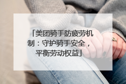 美团骑手防疲劳机制：守护骑手安全，平衡劳动权益