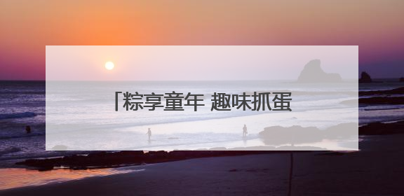 粽享童年 趣味抓蛋｜快来“苏城有礼”文创商店体验民俗活动