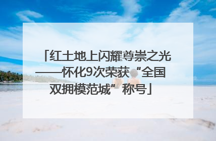 红土地上闪耀尊崇之光——怀化9次荣获“全国双拥模范城”称号