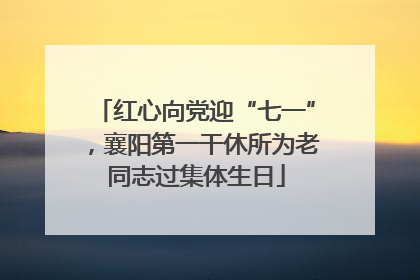 红心向党迎“七一”，襄阳第一干休所为老同志过集体生日