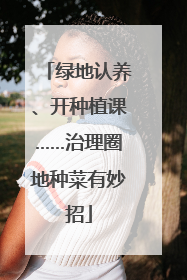 绿地认养、开种植课……治理圈地种菜有妙招