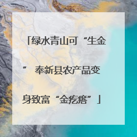 绿水青山可“生金” 奉新县农产品变身致富“金疙瘩”