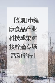 绵阳市健康食品产业科技成果对接梓潼专场活动举行