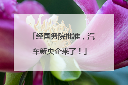 经国务院批准，汽车新央企来了！
