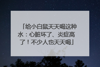 给小白鼠天天喝这种水：心脏坏了、炎症高了！不少人也天天喝