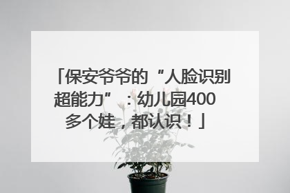 保安爷爷的“人脸识别超能力”：幼儿园400多个娃，都认识！