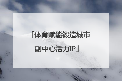 体育赋能锻造城市副中心活力IP