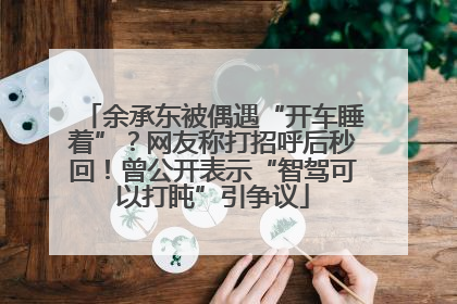 余承东被偶遇“开车睡着”？网友称打招呼后秒回！曾公开表示“智驾可以打盹”引争议