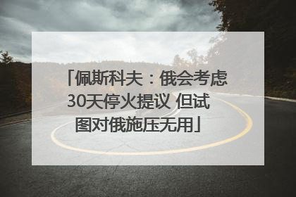 佩斯科夫：俄会考虑30天停火提议 但试图对俄施压无用