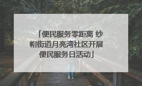 便民服务零距离 纱帽街道月亮湾社区开展便民服务日活动