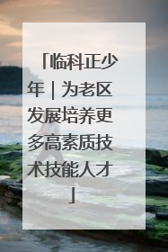 临科正少年｜为老区发展培养更多高素质技术技能人才