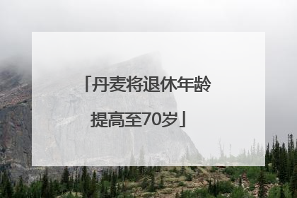 丹麦将退休年龄提高至70岁